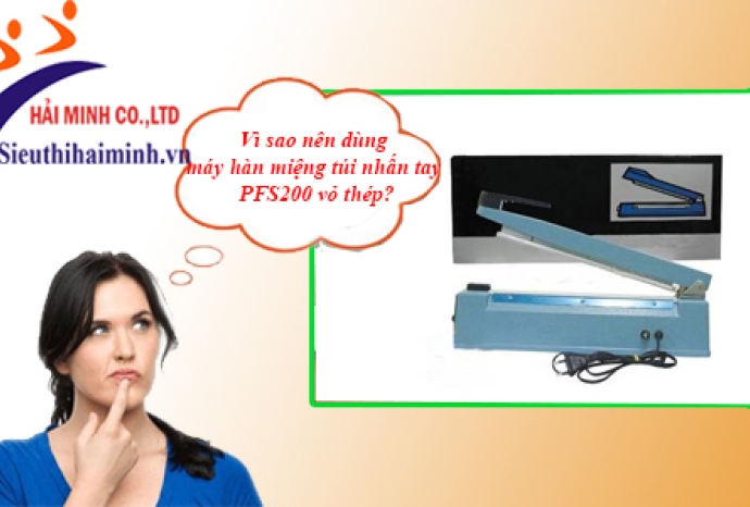 Vì sao nên dùng máy hàn miệng túi nhấn tay PFS200 vỏ thép?
