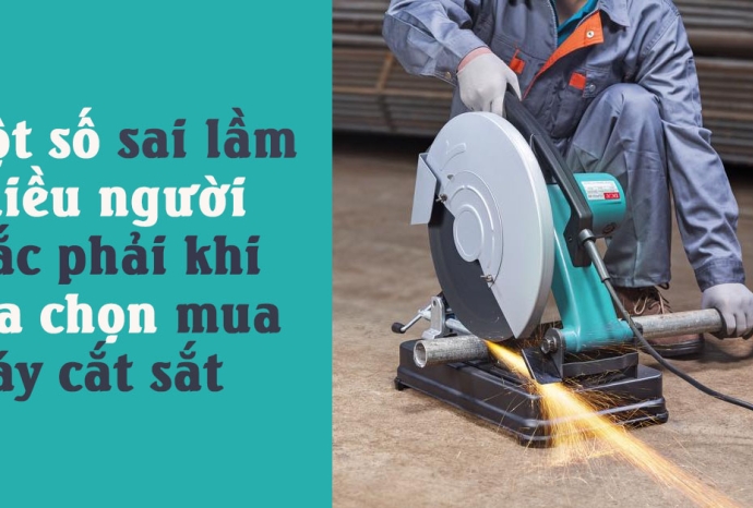[Bật bí] Một số sai lầm nhiều người mắc phải khi lựa chọn mua máy cắt sắt
