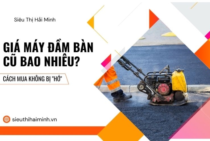 Giá máy đầm bàn cũ bao nhiêu? Cách mua không bị 