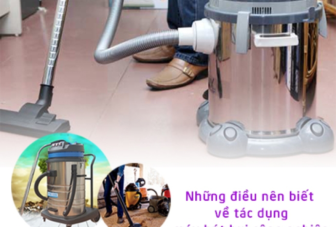 Những điều mà ai cũng nên biết về tác dụng của máy hút bụi công nghiệp