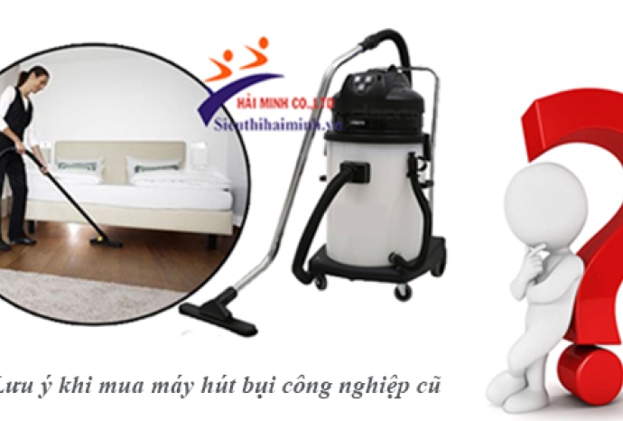 Lưu ý khi mua máy hút bụi công nghiệp cũ