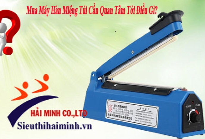 Mua Máy Hàn Miệng Túi Cần Quan Tâm Tới Điều Gì