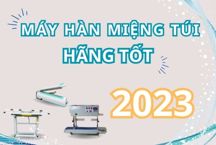 Máy hàn miệng túi hãng nào tốt nhất năm 2023