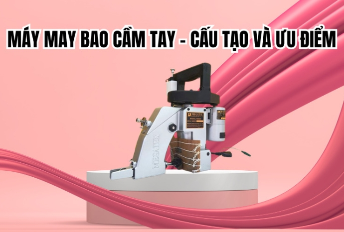 Máy may bao cầm tay - cấu tạo và ưu điểm
