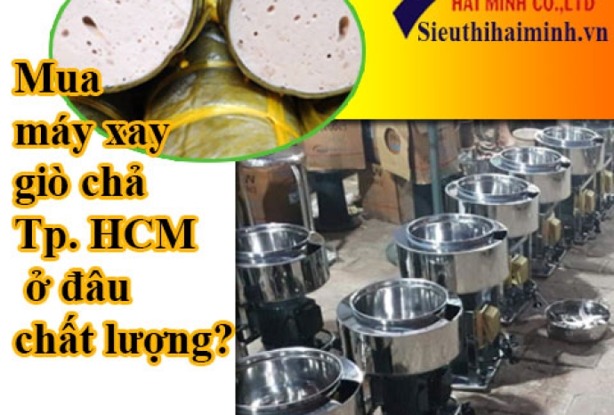 Mua máy xay giò chả Tp. HCM ở đâu chất lượng?