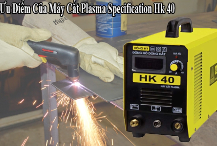 Ưu Điểm Của Máy Cắt Plasma Specification Hk 40 Mà Bạn Nên Biết