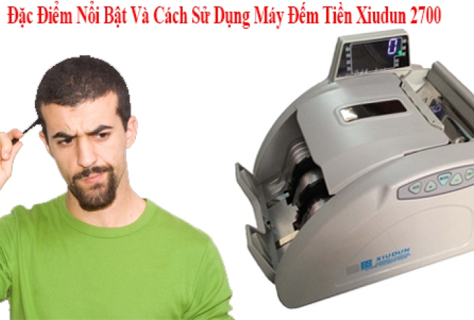 Đặc Điểm Nổi Bật Và Cách Sử Dụng Máy Đếm Tiền Xiudun 2700
