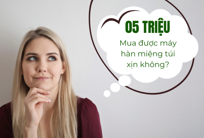 Ngân sách 5 triệu có mua được máy hàn miệng túi xịn không?
