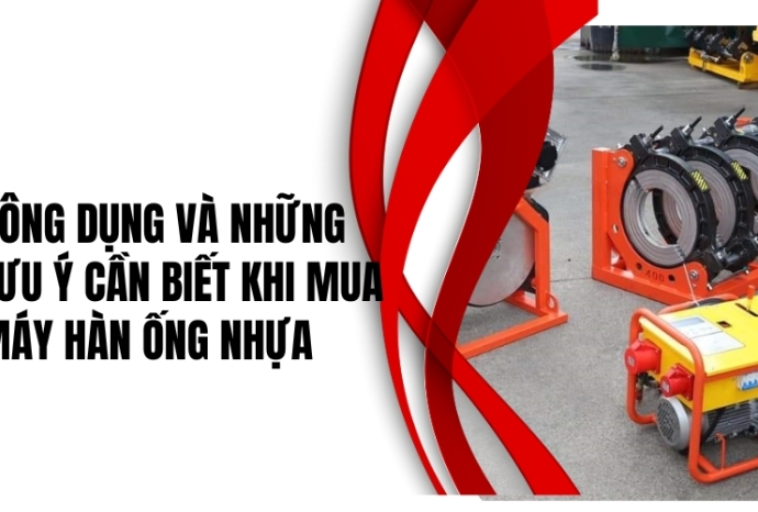 Công dụng và những lưu ý cần biết khi mua máy hàn ống nhựa