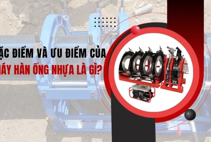 Đặc điểm và ưu điểm của máy hàn ống nhựa là gì?