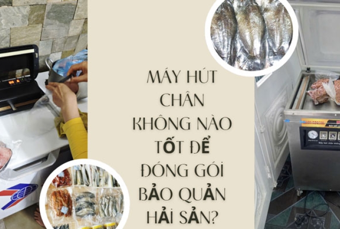 Máy hút chân không nào tốt để đóng gói bảo quản hải sản?