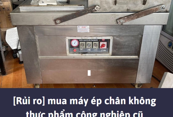 [Rủi ro] mua máy ép chân không thực phẩm công nghiệp cũ