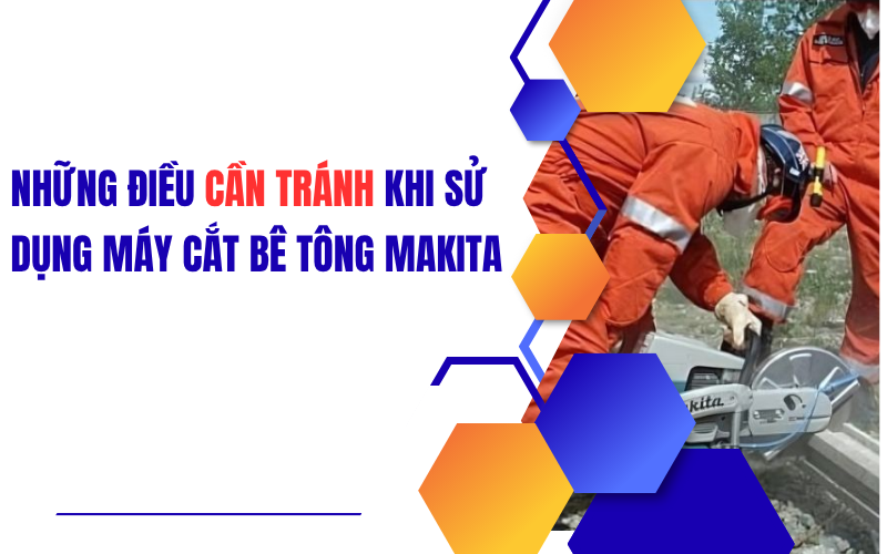 Những điều cần tránh khi sử dụng máy cắt bê tông makita