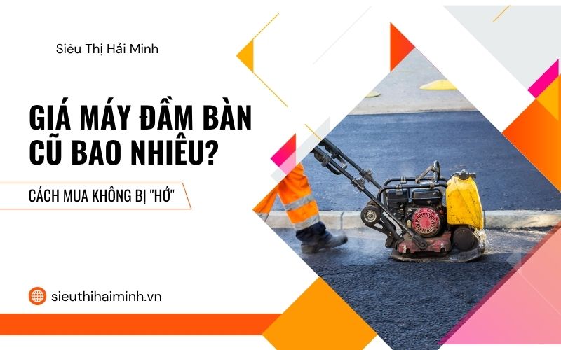 Giá máy đầm bàn cũ bao nhiêu? 
