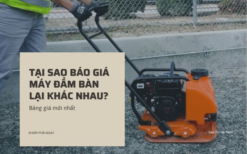 Tại sao báo giá máy đầm bàn lại khác nhau?
