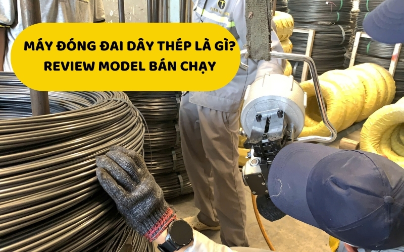 Máy đóng đai dây thép là gì? review model bán chạy