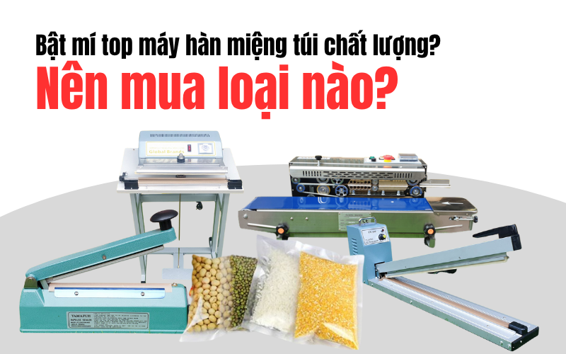 Bật mí top máy hàn miệng túi chất lượng? Nên mua loại nào