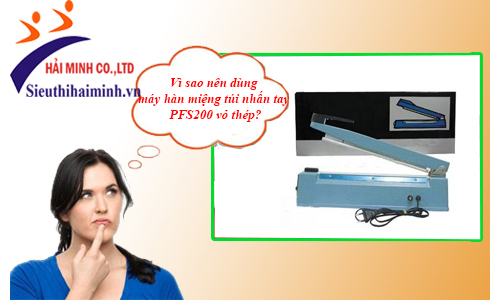 Nên dùng máy hàn miệng túi nhấn tay PFS-200 vỏ thép vì sao?