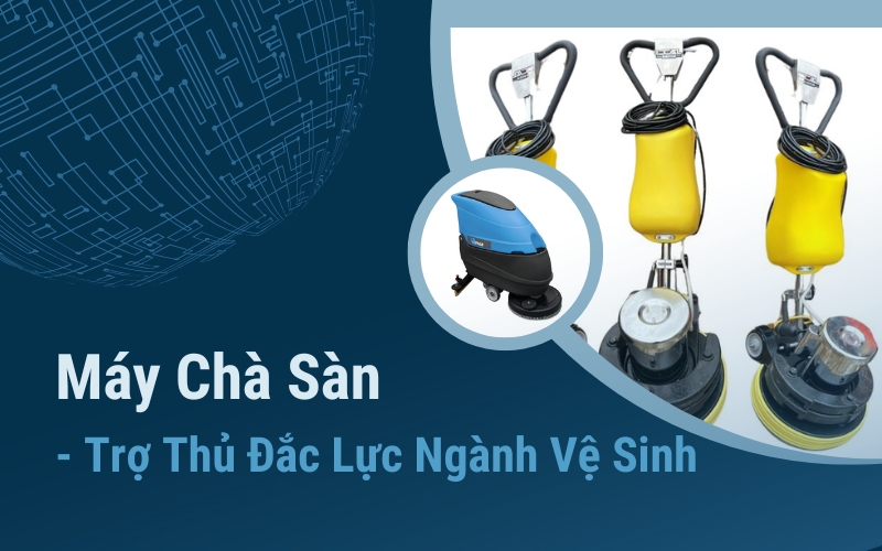 Máy Chà Sàn - Trợ Thủ Đắc Lực Ngành Vệ Sinh