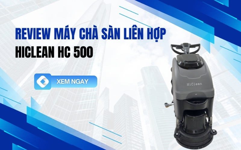 Review Máy Chà Sàn Liên Hợp HiClean HC 500