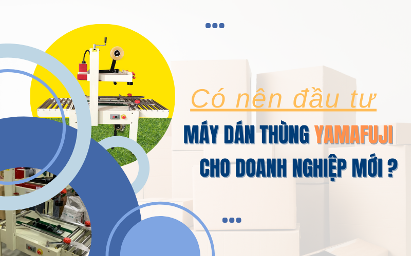Có nên đầu tư máy dán thùng Yamafuji cho doanh nghiệp mới khởi nghiệp?