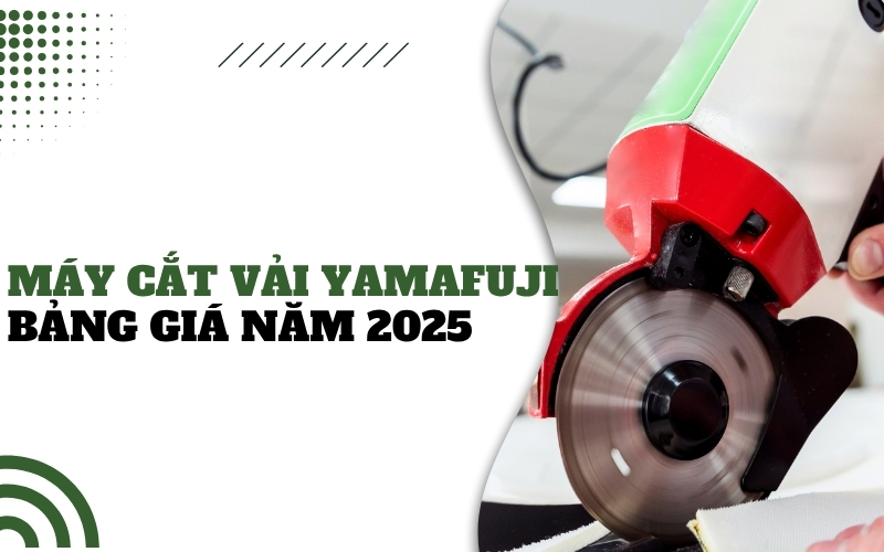 Máy cắt vải Yamafuji - Bảng giá năm 2025