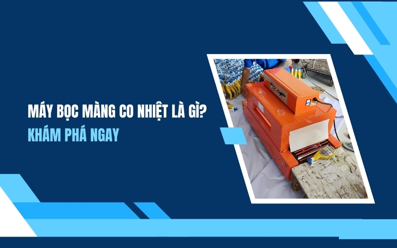 Máy bọc màng co nhiệt là gì? Khám phá ngay