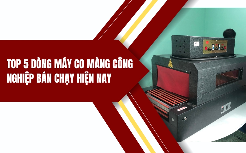 Top 5 dòng máy co màng công nghiệp bán chạy hiện nay