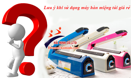 Có những lưu ý gì khi sử dụng máy hàn miệng túi giá rẻ