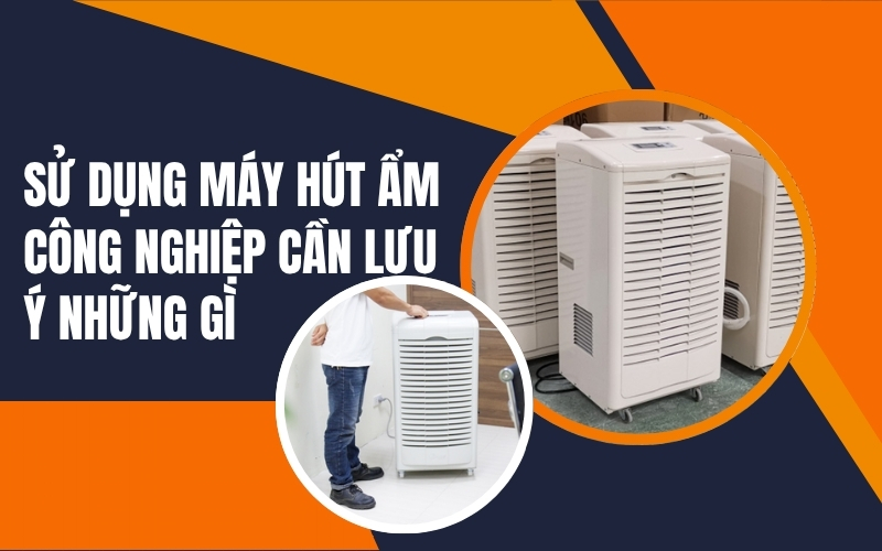Sử dụng máy hút ẩm công nghiệp cần lưu ý những gì?