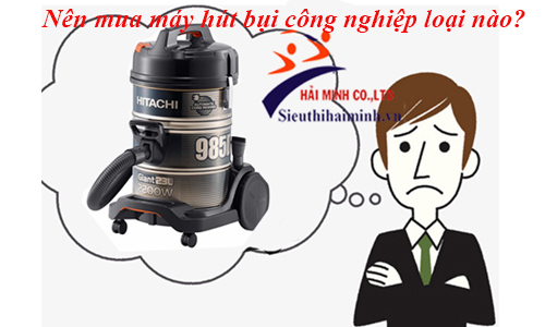 Nên mua máy hút bụi công nghiệp nào là tốt nhất hiện nay