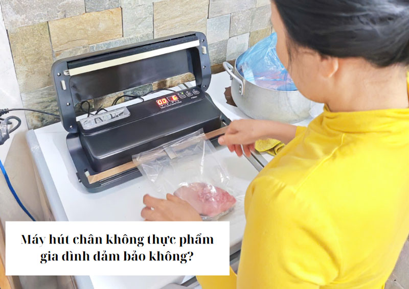 Máy hút chân không thực phẩm gia đình đảm bảo không?