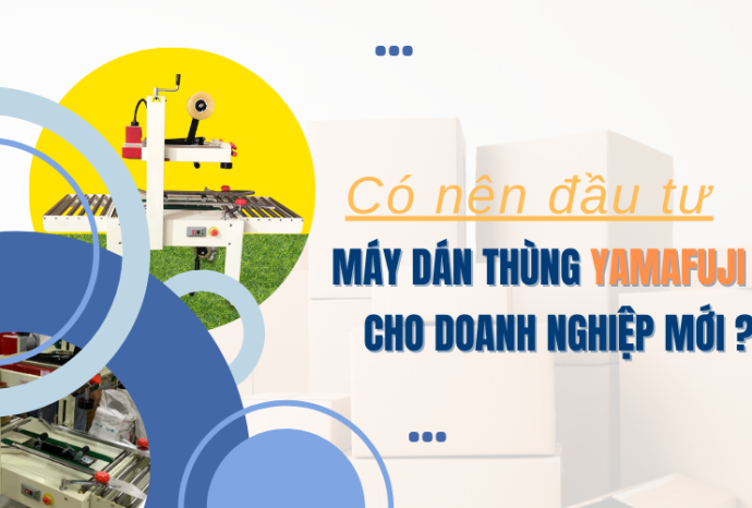 Có nên đầu tư máy dán thùng Yamafuji cho doanh nghiệp mới khởi nghiệp?